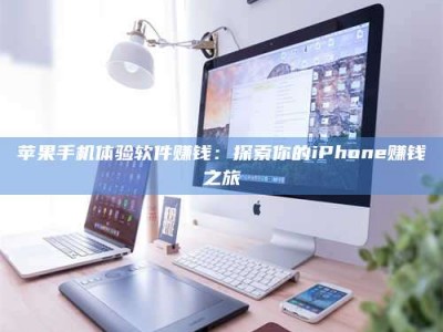 邓州苹果手机体验软件赚钱：探索你的iPhone赚钱之旅