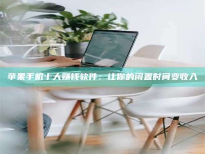 邓州苹果手机十大赚钱软件：让你的闲置时间变收入