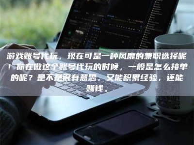 邓州游戏账号代玩，现在可是一种风靡的兼职选择呢！你在做这个账号代玩的时候，一般是怎么接单的呢？是不是很有意思，又能积累经验，还能赚钱。