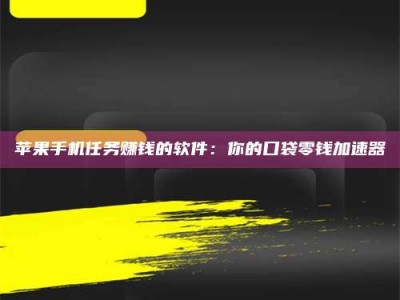 邓州苹果手机任务赚钱的软件：你的口袋零钱加速器
