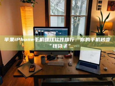 邓州苹果iPhone手机赚钱软件排行：你的手机秒变“钱袋子”
