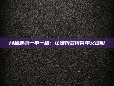 邓州网络兼职一单一结：让赚钱变得简单又透明