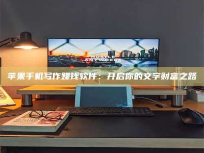 邓州苹果手机写作赚钱软件：开启你的文字财富之路