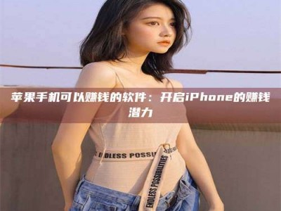 邓州苹果手机可以赚钱的软件：开启iPhone的赚钱潜力