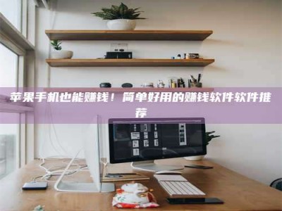 邓州苹果手机也能赚钱！简单好用的赚钱软件软件推荐