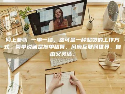 邓州网上兼职 一单一结，这可是一种超赞的工作方式，简单说就是按单结算，风靡互联网世界，自由又灵活。