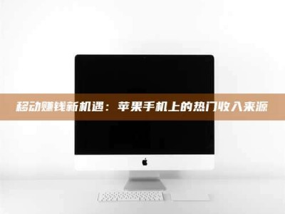 邓州移动赚钱新机遇：苹果手机上的热门收入来源