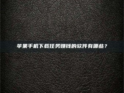 邓州苹果手机下载任务赚钱的软件有哪些？