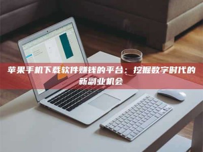 邓州苹果手机下载软件赚钱的平台：挖掘数字时代的新副业机会