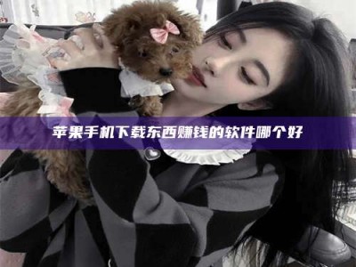 邓州苹果手机下载东西赚钱的软件哪个好