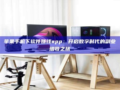 邓州苹果手机下软件赚钱app：开启数字时代的副业增收之旅