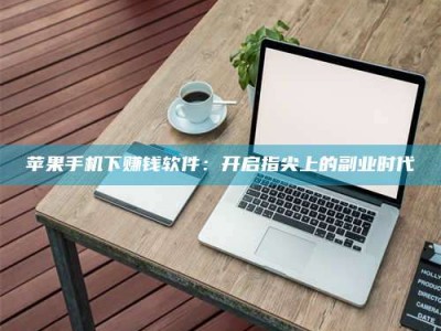 邓州苹果手机下赚钱软件：开启指尖上的副业时代